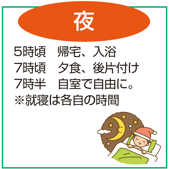 7時頃 帰宅、入浴・8時頃 夕食、後片付け・7時半 自室で自由に。※就寝は各自の時間